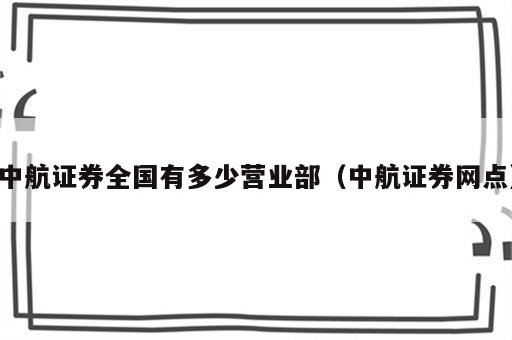 中航证券全国有多少营业部（中航证券网点）