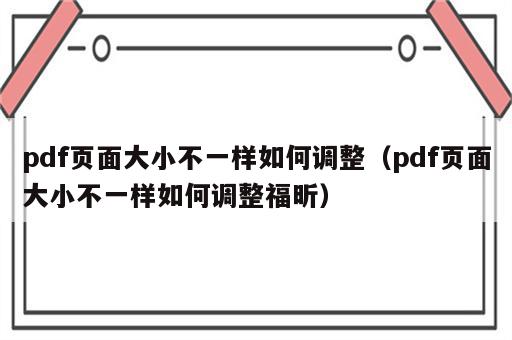 pdf页面大小不一样如何调整（pdf页面大小不一样如何调整福昕）