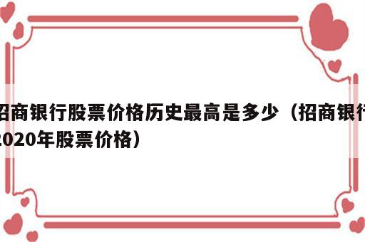 招商银行股票价格历史最高是多少（招商银行2020年股票价格）