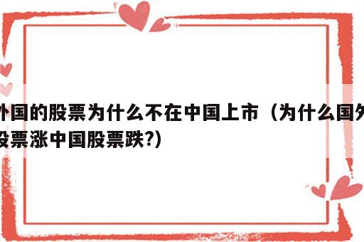 外国的股票为什么不在中国上市（为什么国外股票涨中国股票跌?）