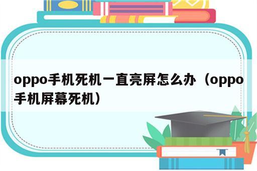 oppo手机死机一直亮屏怎么办（oppo手机屏幕死机）