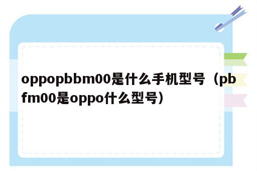 oppopbbm00是什么手机型号（pbfm00是oppo什么型号）