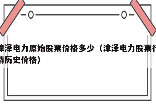 漳泽电力原始股票价格多少（漳泽电力股票行情历史价格）