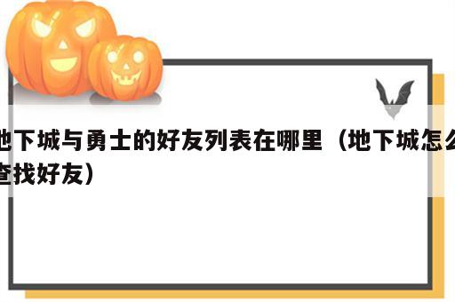 地下城与勇士的好友列表在哪里（地下城怎么查找好友）