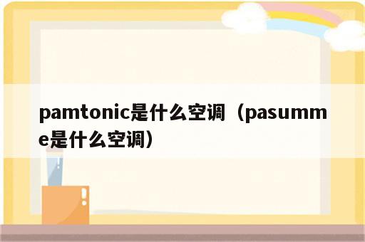 pamtonic是什么空调（pasumme是什么空调）