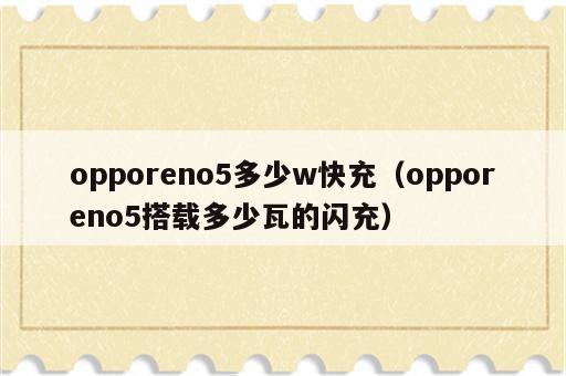 opporeno5多少w快充（opporeno5搭载多少瓦的闪充）