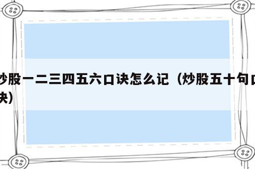 炒股一二三四五六口诀怎么记（炒股五十句口诀）