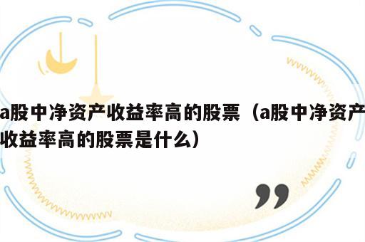 a股中净资产收益率高的股票（a股中净资产收益率高的股票是什么）