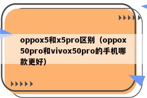 oppox5和x5pro区别（oppox50pro和vivox50pro的手机哪款更好）