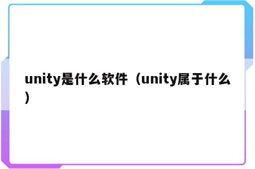 unity是什么软件（unity属于什么）