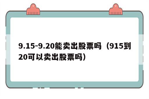 9.15-9.20能卖出股票吗（915到20可以卖出股票吗）