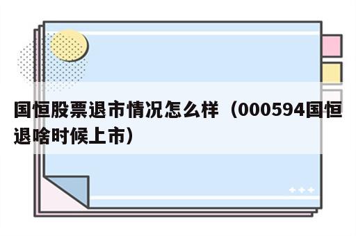 国恒股票退市情况怎么样（000594国恒退啥时候上市）