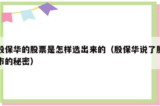 殷保华的股票是怎样选出来的（殷保华说了股市的秘密）