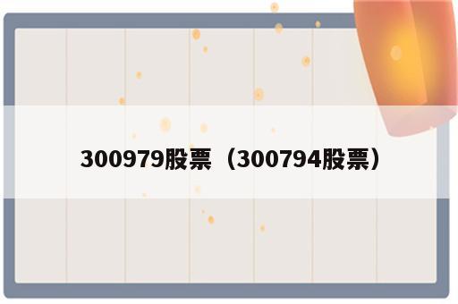 300979股票（300794股票）