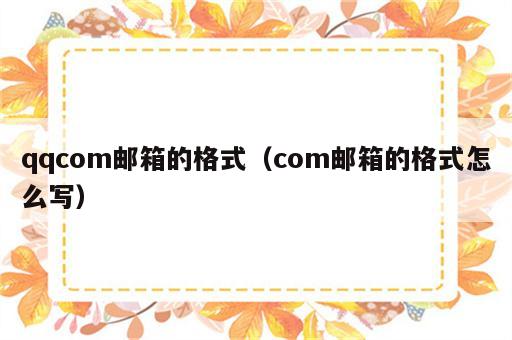 qqcom邮箱的格式（com邮箱的格式怎么写）