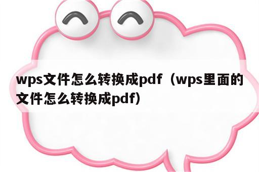 wps文件怎么转换成pdf（wps里面的文件怎么转换成pdf）