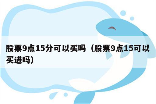 股票9点15分可以买吗（股票9点15可以买进吗）