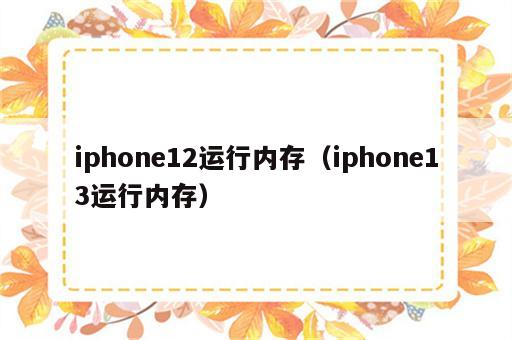 iphone12运行内存（iphone13运行内存）