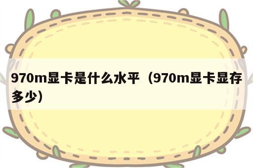 970m显卡是什么水平（970m显卡显存多少）