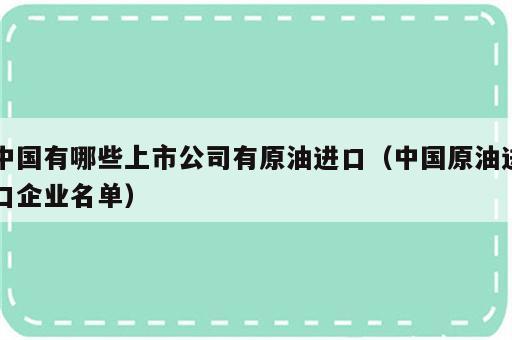 中国有哪些上市公司有原油进口（中国原油进口企业名单）