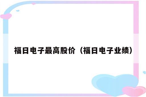 福日电子最高股价（福日电子业绩）