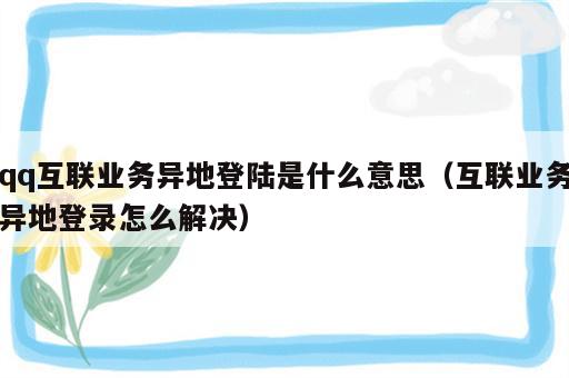 qq互联业务异地登陆是什么意思（互联业务异地登录怎么解决）