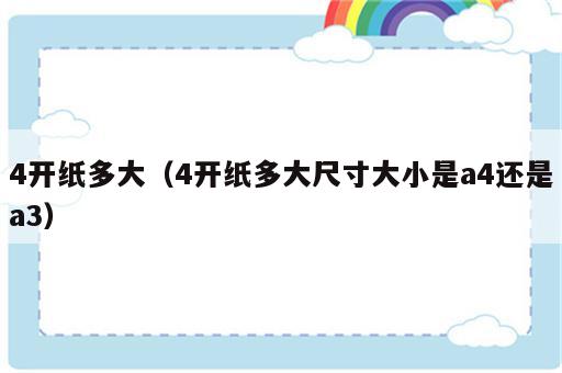 4开纸多大（4开纸多大尺寸大小是a4还是a3）