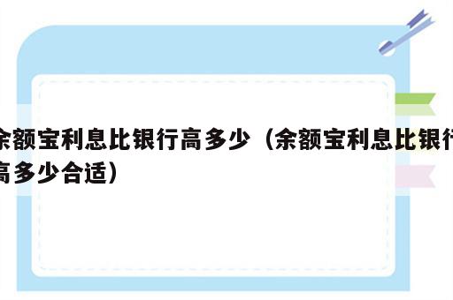 余额宝利息比银行高多少（余额宝利息比银行高多少合适）