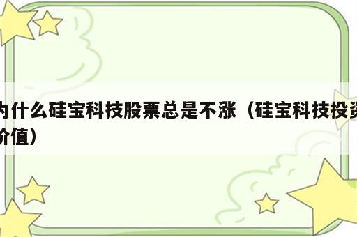 为什么硅宝科技股票总是不涨（硅宝科技投资价值）