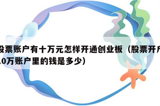 股票账户有十万元怎样开通创业板（股票开户10万账户里的钱是多少）