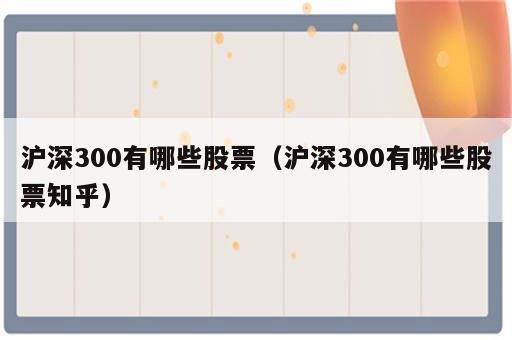 沪深300有哪些股票（沪深300有哪些股票知乎）