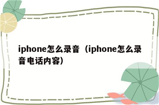 iphone怎么录音（iphone怎么录音电话内容）