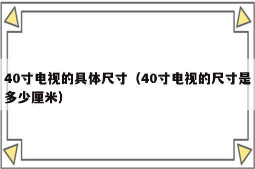 40寸电视的具体尺寸（40寸电视的尺寸是多少厘米）