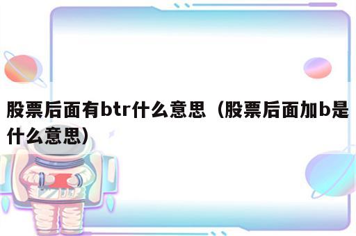 股票后面有btr什么意思（股票后面加b是什么意思）