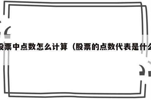 股票中点数怎么计算（股票的点数代表是什么）