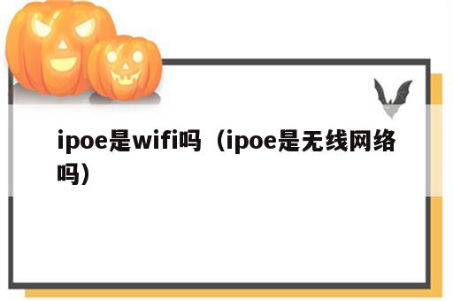 ipoe是wifi吗（ipoe是无线网络吗）