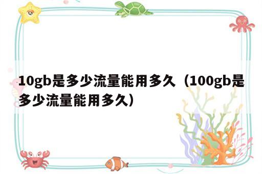 10gb是多少流量能用多久（100gb是多少流量能用多久）