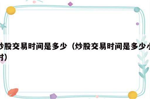 炒股交易时间是多少（炒股交易时间是多少小时）