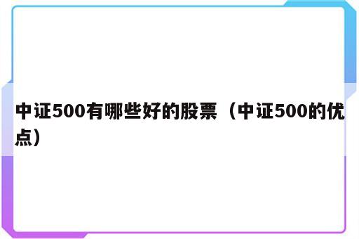 中证500有哪些好的股票（中证500的优点）