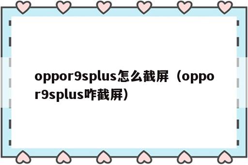 oppor9splus怎么截屏（oppor9splus咋截屏）