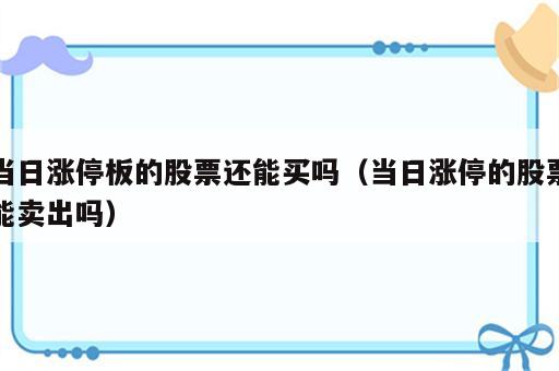 当日涨停板的股票还能买吗（当日涨停的股票能卖出吗）