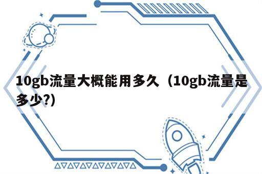 10gb流量大概能用多久（10gb流量是多少?）