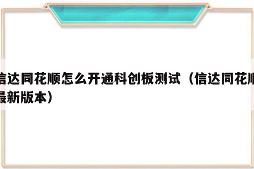 信达同花顺怎么开通科创板测试（信达同花顺最新版本）