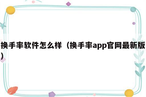 换手率软件怎么样（换手率app官网最新版）