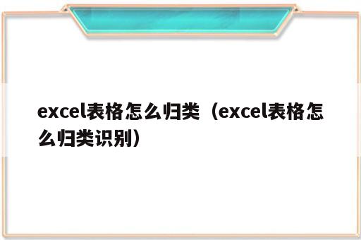 excel表格怎么归类（excel表格怎么归类识别）