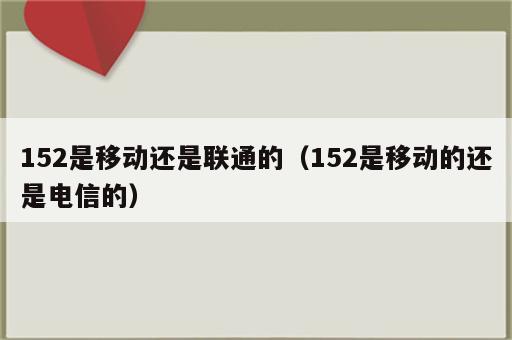 152是移动还是联通的（152是移动的还是电信的）