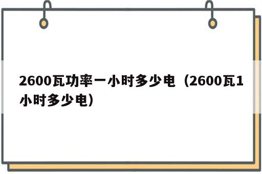 2600瓦功率一小时多少电（2600瓦1小时多少电）