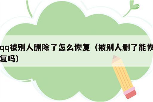 qq被别人删除了怎么恢复（被别人删了能恢复吗）