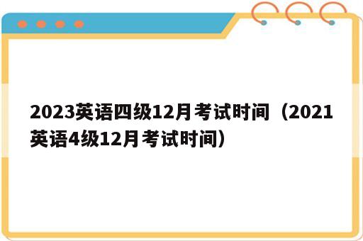 2023英语四级12月考试时间（2021英语4级12月考试时间）