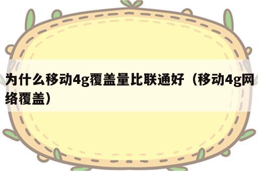 为什么移动4g覆盖量比联通好（移动4g网络覆盖）